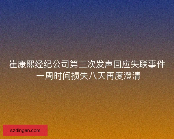 崔康熙经纪公司第三次发声回应失联事件 一周时间损失八天再度澄清