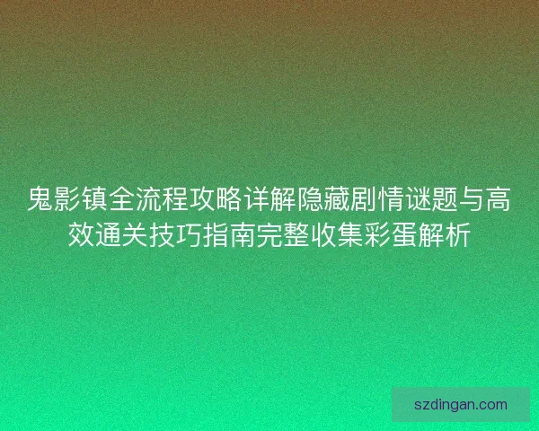 鬼影镇全流程攻略详解隐藏剧情谜题与高效通关技巧指南完整收集彩蛋解析