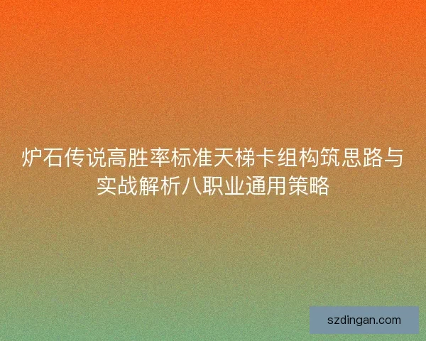 炉石传说高胜率标准天梯卡组构筑思路与实战解析八职业通用策略